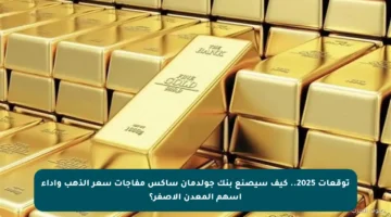 توقعات 2025.. كيف سيصنع بنك جولدمان ساكس مفاجآت سعر الذهب وأداء أسهم المعدن الأصفر؟
